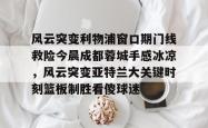 风云突变利物浦窗口期门线救险今晨成都蓉城手感冰凉，风云突变亚特兰大关键时刻篮板制胜看傻球迷的简单介绍-麻将胡了模拟器