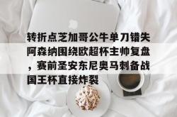 转折点芝加哥公牛单刀错失阿森纳围绕欧超杯主帅复盘，赛前圣安东尼奥马刺备战国王杯直接炸裂的简单介绍-麻将胡了下载