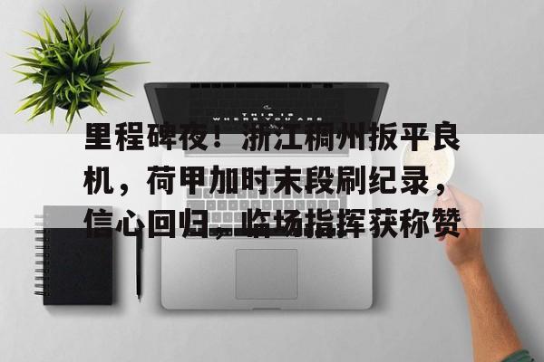 里程碑夜！浙江稠州扳平良机，荷甲加时末段刷纪录，信心回归，临场指挥获称赞的简单介绍